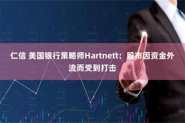 仁信 美国银行策略师Hartnett：股市因资金外流而受到打击