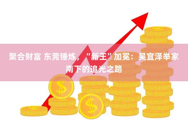 聚合财富 东莞锤炼，“新王”加冕：吴宜泽举家南下的追光之路
